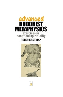 Advanced Buddhist Metaphysics: Exercises in Sceptical Spirituality by Eastman, Peter