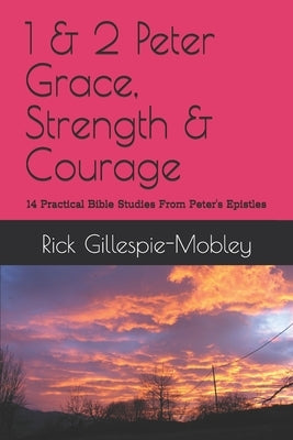 1 & 2 Peter Grace, Strength & Courage: 14 Practical Bible Studies From Peter's Epistles by Gillespie-Mobley, Rick