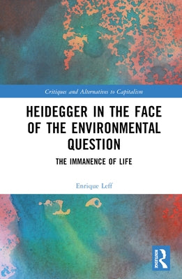 Heidegger in the Face of the Environmental Question: The Immanence of Life by Leff, Enrique