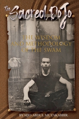 The Sacred Dojo: The Wisdom and Methodology of The SWAM by Mutakabbir, Abdul