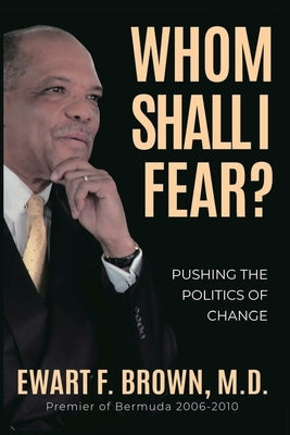 Whom Shall I Fear?: Pushing the Politics of Change by Brown, Ewart