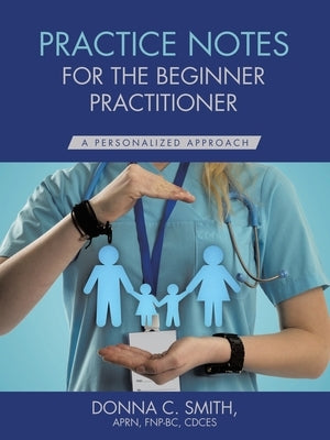 Practice Notes for the Beginner Practitioner: A Personalized Approach by Smith Aprn Fnp-Bc Cdces, Donna C.