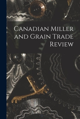 Canadian Miller and Grain Trade Review by Anonymous