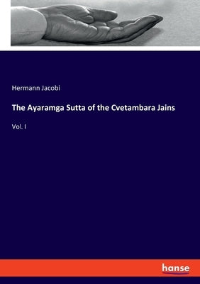 The Ayaramga Sutta of the Cvetambara Jains: Vol. I by Jacobi, Hermann