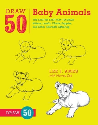 Draw 50 Baby Animals: The Step-By-Step Way to Draw Kittens, Lambs, Chicks, Puppies, and Other Adorable Offspring by Ames, Lee J.