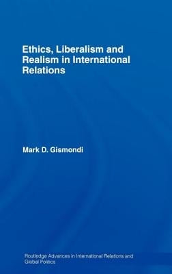 Ethics, Liberalism and Realism in International Relations by Gismondi, Mark D.