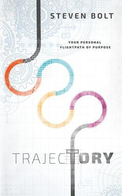 Trajectory: Your Personal Flightpath of Purpose by Bolt, Steven