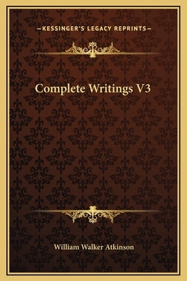 Complete Writings V3 by Atkinson, William Walker