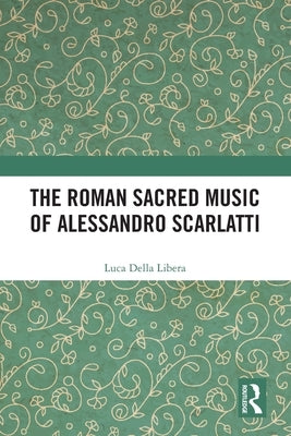 The Roman Sacred Music of Alessandro Scarlatti by Libera, Luca Della