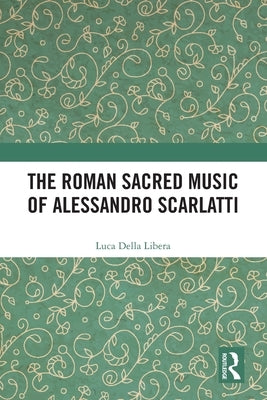 The Roman Sacred Music of Alessandro Scarlatti by Libera, Luca Della