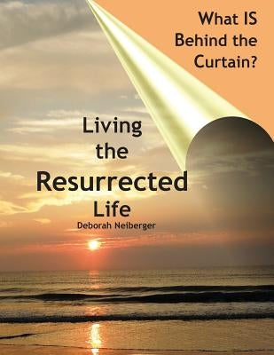What is Behind the Curtain?: Living the Resurrected Life by Neiberger, Deborah