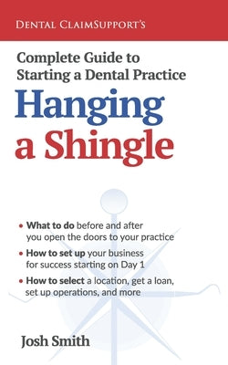 Complete Guide to Starting a Dental Practice: Hanging a Shingle by Smith, Josh