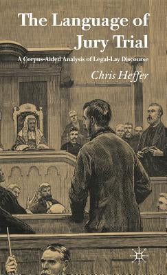 The Language of Jury Trial: A Corpus-Aided Analysis of Legal-Lay Discourse by Heffer, C.