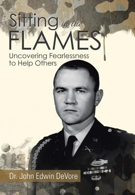 Sitting in the Flames: Uncovering Fearlessness to Help Others by DeVore, John Edwin