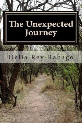 The Unexpected Journey: All Roads Lead To Where You Are. by Rey-Rabago, Delia