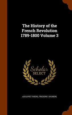 The History of the French Revolution 1789-1800 Volume 3 by Thiers, Adolphe