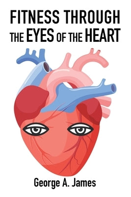 Fitness: Through the Eyes of the Heart by James, George a.