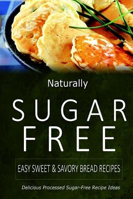 Naturally Sugar-Free - Easy Sweet & Savory Bread Recipes: Delicious Sugar-Free and Diabetic-Friendly Recipes for the Health-Conscious by Naturally Sugar-Free