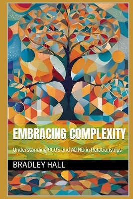 Embracing Complexity: Understanding PCOS and ADHD in Relationships by Hall, Bradley