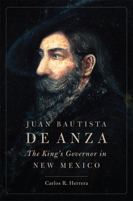 Juan Bautista de Anza: The King's Governor in New Mexico by Herrera, Carlos