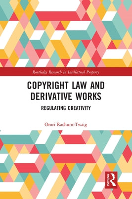 Copyright Law and Derivative Works: Regulating Creativity by Rachum-Twaig, Omri