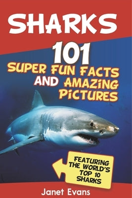 Sharks: 101 Super Fun Facts and Amazing Pictures (Featuring the World's Top 10 Sharks with Coloring Pages) by Janet Evans