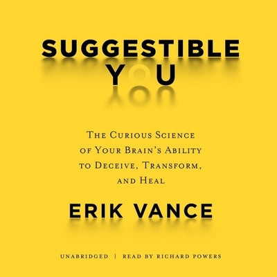 Suggestible You: The Curious Science of Your Brain's Ability to Deceive, Transform, and Heal by Vance, Erik