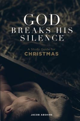 God Breaks His Silence: A Study Guide for Christmas by Abshire, Jacob P.