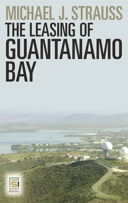 The Leasing of Guantanamo Bay by Strauss, Michael