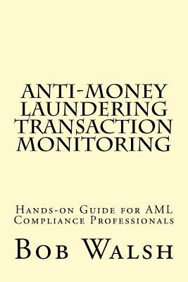 Anti-money Laundering Transaction Monitoring: Practical Hands-on Guide for AML Compliance Professionals by Walsh, Bob