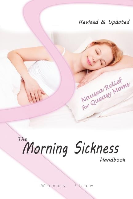 The Morning Sickness Handbook: 80 Ways to Relieve Nausea in Pregnancy by Shaw, Wendy