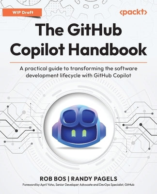 The GitHub Copilot Handbook: A practical guide to transforming the software development lifecycle with GitHub Copilot by Bos, Rob