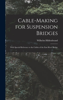 Cable-Making for Suspension Bridges: With Special Reference to the Cables of the East River Bridge by Hildenbrand, Wilhelm