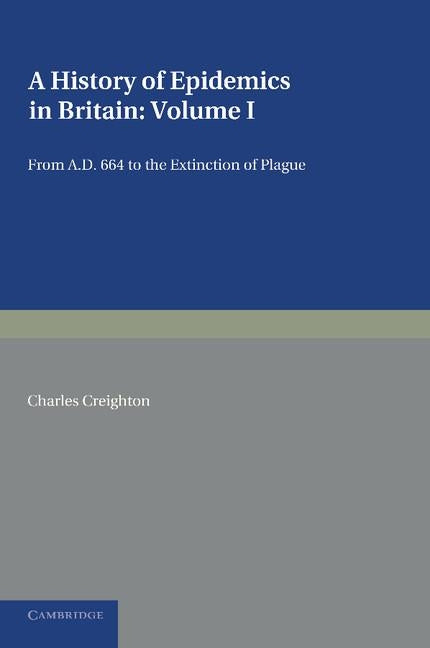 A History of Epidemics in Britain: Volume 1, from Ad 664 to the Extinction of Plague by Creighton, Charles