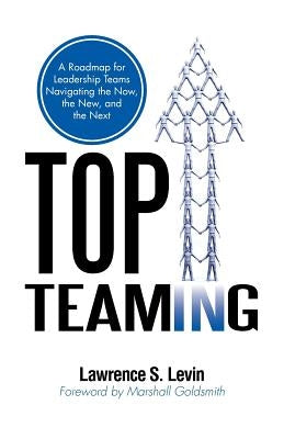 Top Teaming: A Roadmap for Teams Navigating the Now, the New, and the Next by Levin, Lawrence S.