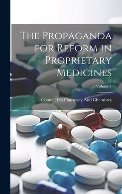 The Propaganda for Reform in Proprietary Medicines; Volume 1 by Council on Pharmacy and Chemistry (Am
