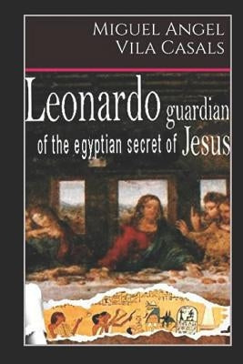 Leonardo, Guardian of the Egyptian Secret of Jesus by Vila Casals, Miguel Angel