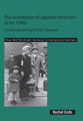 The Incarceration of Japanese Americans in the 1940s: Literature for the High School Classroom by Endo, Rachel