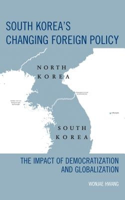 South Korea's Changing Foreign Policy: The Impact of Democratization and Globalization by Hwang, Wonjae