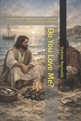 Do You Love Me?: A 6-Week Bible Study on John 21 and the Restoring Love of Christ by Reynolds, Debbie