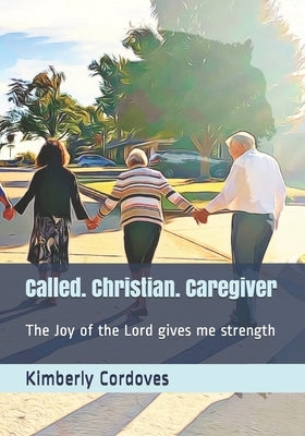 Called. Christian. Caregiver: The Joy of the Lord Gives Me Strength by Cordoves, Kimberly L.