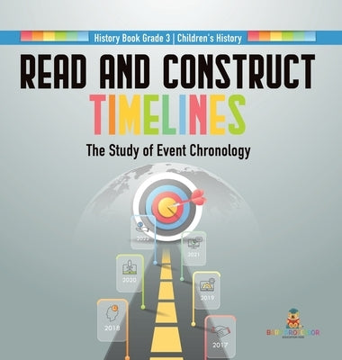 Read and Construct Timelines: The Study of Event Chronology History Book Grade 3 Children's History by Baby Professor