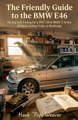 The Friendly Guide to the BMW E46: Buying and Caring for a 1997-2006 BMW 3-Series Without Going Crazy or Bankrupt by Weaver, Hank Pop