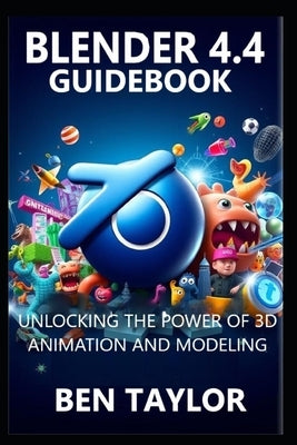 Blender 4.4 Guidebook: Unlocking the Power of 3D Animation and Modeling by Taylor, Ben
