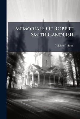 Memorials Of Robert Smith Candlish by Wilson, William
