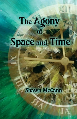 The Agony of Space and Time by McCann, Shawn