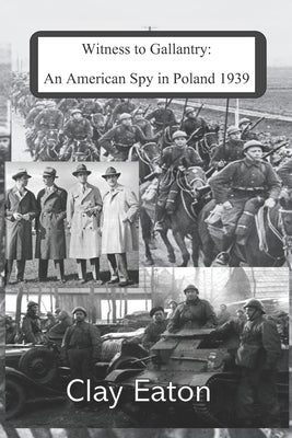 Witness to Gallantry: An American Spy in Poland 1939 by Eaton, Clay