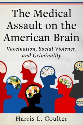 Medical Assault on the American Brain: Vaccination, Social Violence, and Criminality by Coulter, Harris L.