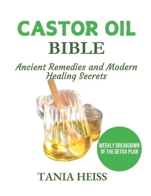 Castor Oil Bible: Ancient Remedies and Modern Healing Secrets by Heiss, Tania