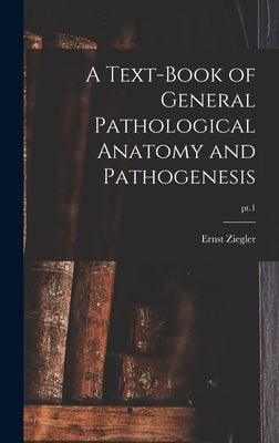 A Text-book of General Pathological Anatomy and Pathogenesis; pt.1 by Ziegler, Ernst 1849-1905